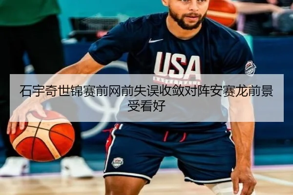 石宇奇世锦赛前网前失误收敛对阵安赛龙前景受看好
